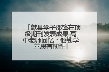 歙县学子邵锋在顶级期刊发表成果 高中老师回忆：他勤学善思有韧性